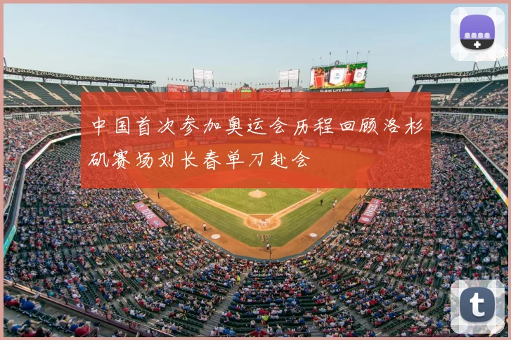 中国首次参加奥运会历程回顾洛杉矶赛场刘长春单刀赴会