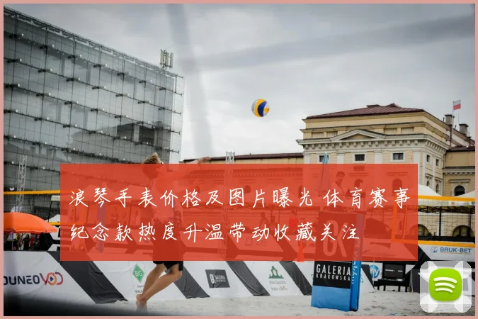 浪琴手表价格及图片曝光 体育赛事纪念款热度升温带动收藏关注