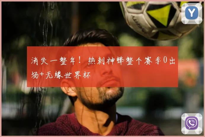 消失一整年！热刺神锋整个赛季0出场+无缘世界杯