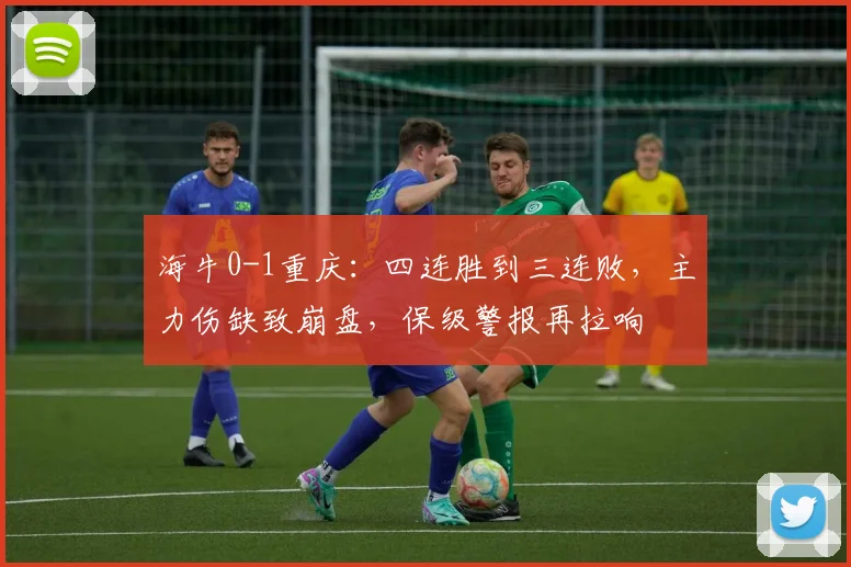 海牛0-1重庆：四连胜到三连败，主力伤缺致崩盘，保级警报再拉响