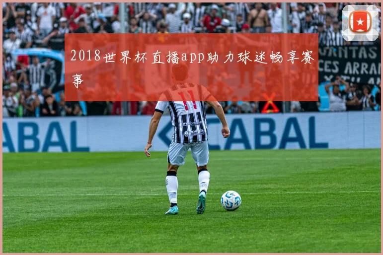 2018世界杯直播app助力球迷畅享赛事