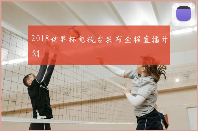 2018世界杯电视台发布全程直播计划