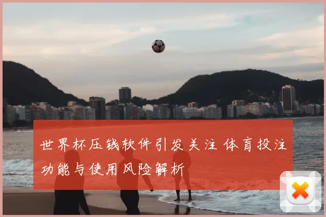 世界杯压钱软件引发关注 体育投注功能与使用风险解析