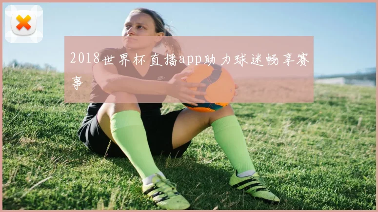2018世界杯直播app助力球迷畅享赛事