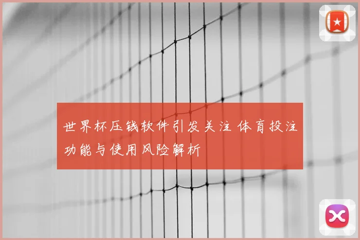 世界杯压钱软件引发关注 体育投注功能与使用风险解析