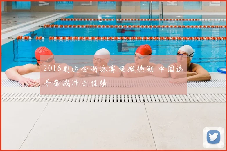 2016奥运会游泳赛场掀热潮 中国选手备战冲击佳绩