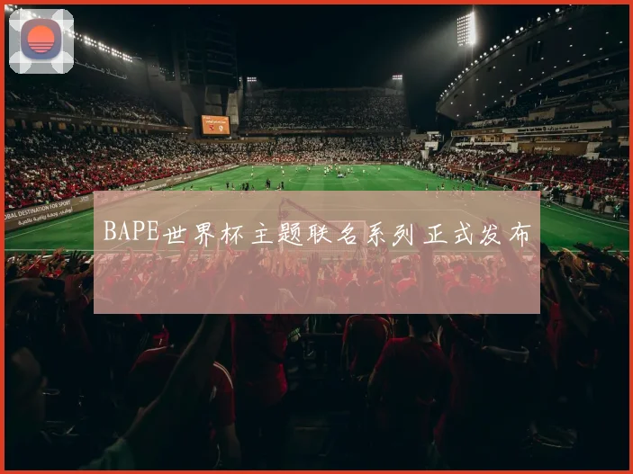 BAPE世界杯主题联名系列正式发布