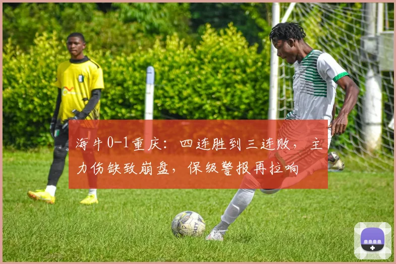 海牛0-1重庆：四连胜到三连败，主力伤缺致崩盘，保级警报再拉响