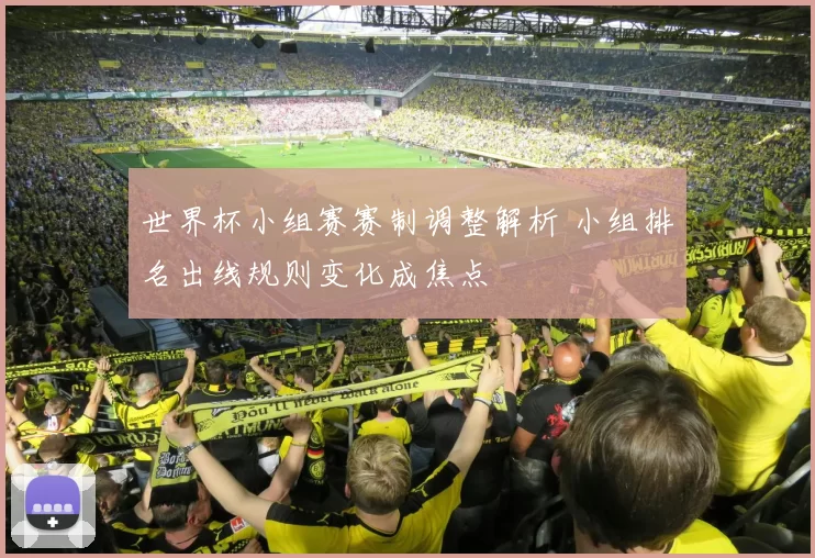 世界杯小组赛赛制调整解析 小组排名出线规则变化成焦点