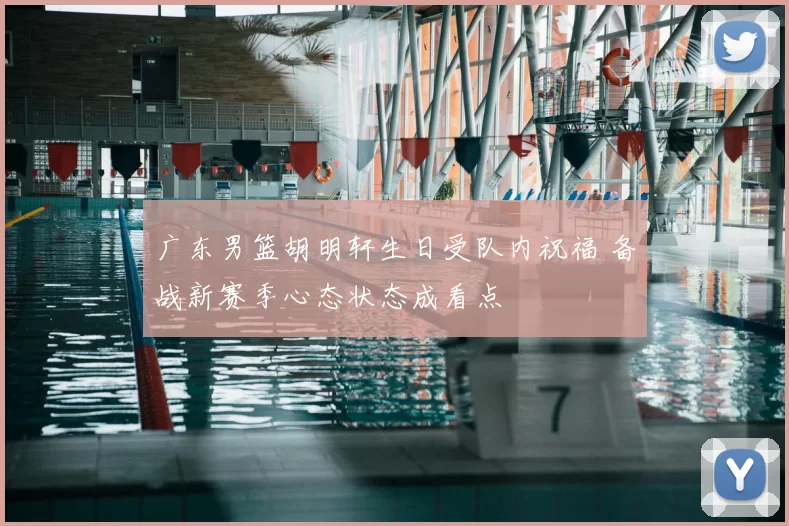 广东男篮胡明轩生日受队内祝福 备战新赛季心态状态成看点