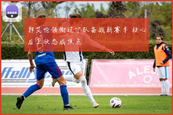 郭艾伦领衔辽宁队备战新赛季 核心后卫状态成焦点