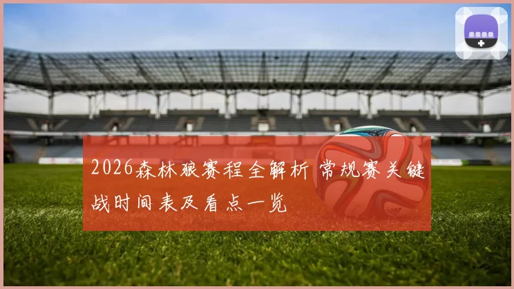 2026森林狼赛程全解析 常规赛关键战时间表及看点一览