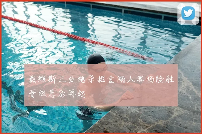 戴维斯三分绝杀掘金湖人客场险胜晋级悬念再起