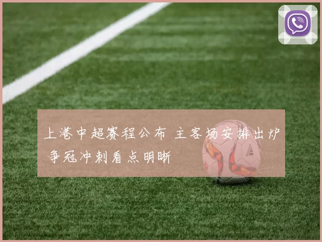 上港中超赛程公布 主客场安排出炉 争冠冲刺看点明晰