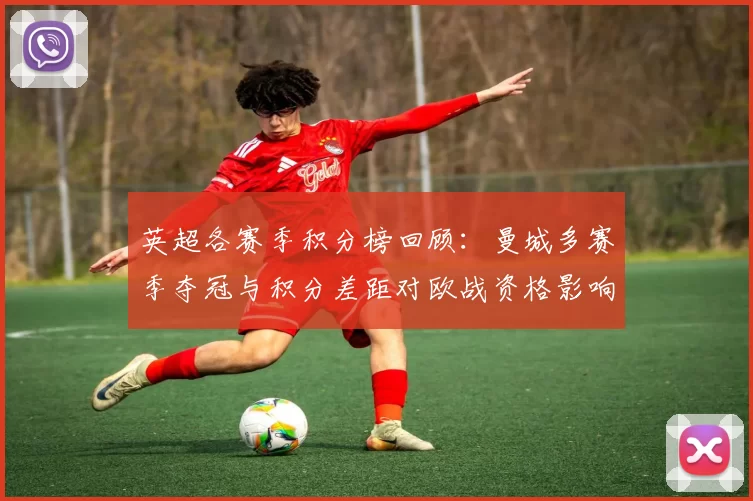 英超各赛季积分榜回顾：曼城多赛季夺冠与积分差距对欧战资格影响