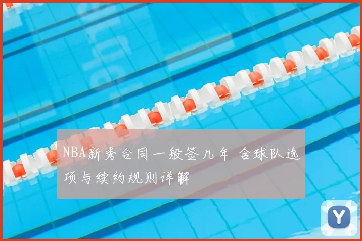 NBA新秀合同一般签几年 含球队选项与续约规则详解