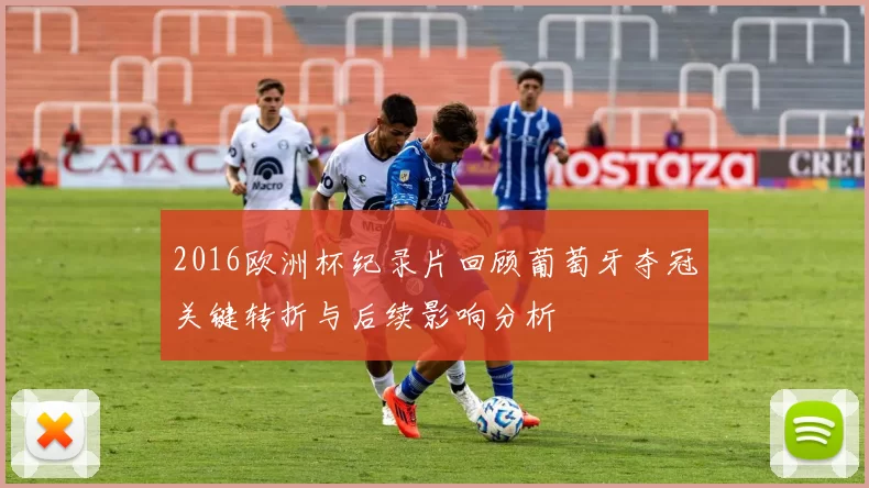 2016欧洲杯纪录片回顾葡萄牙夺冠关键转折与后续影响分析