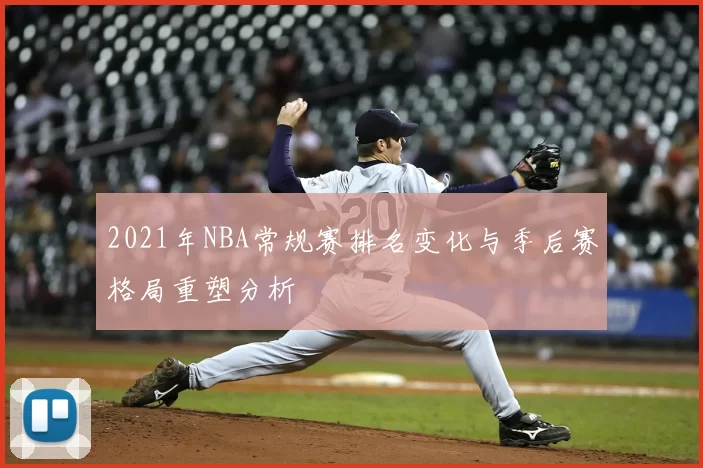 2021年NBA常规赛排名变化与季后赛格局重塑分析
