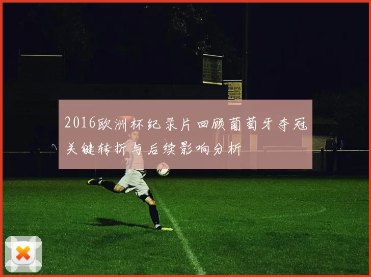2016欧洲杯纪录片回顾葡萄牙夺冠关键转折与后续影响分析