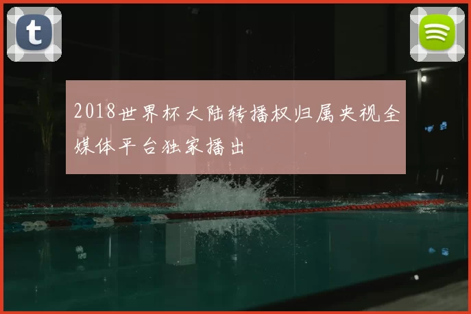 2018世界杯大陆转播权归属央视全媒体平台独家播出