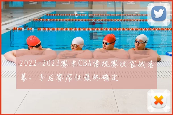 2022-2023赛季CBA常规赛收官战落幕，季后赛席位最终确定