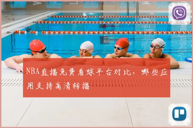 NBA直播免费看球平台对比，哪些应用支持高清转播