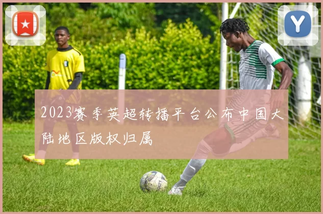 2023赛季英超转播平台公布中国大陆地区版权归属