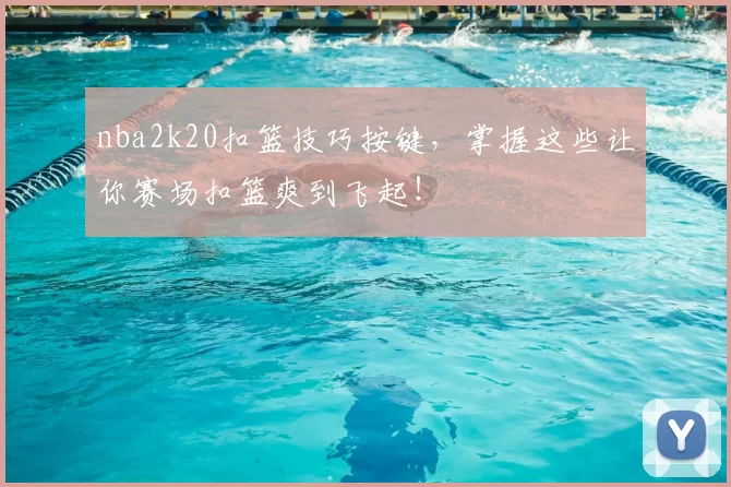 nba2k20扣篮技巧按键，掌握这些让你赛场扣篮爽到飞起！