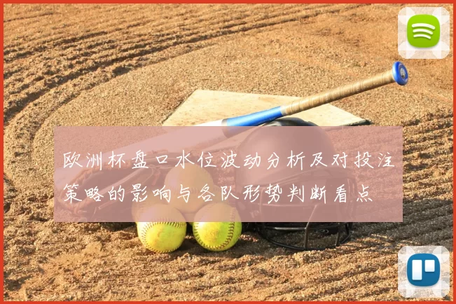 欧洲杯盘口水位波动分析及对投注策略的影响与各队形势判断看点