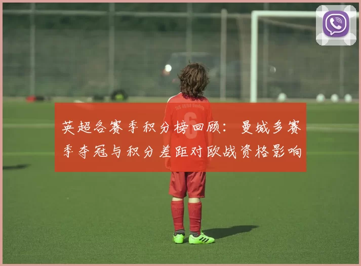 英超各赛季积分榜回顾：曼城多赛季夺冠与积分差距对欧战资格影响