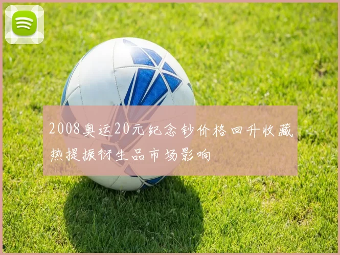 2008奥运20元纪念钞价格回升收藏热提振衍生品市场影响