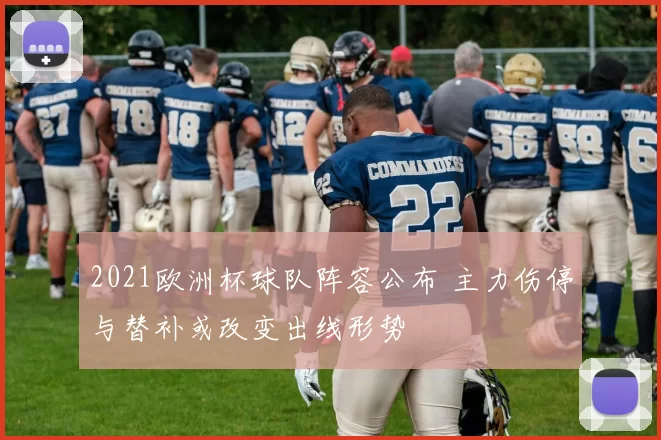 2021欧洲杯球队阵容公布 主力伤停与替补或改变出线形势