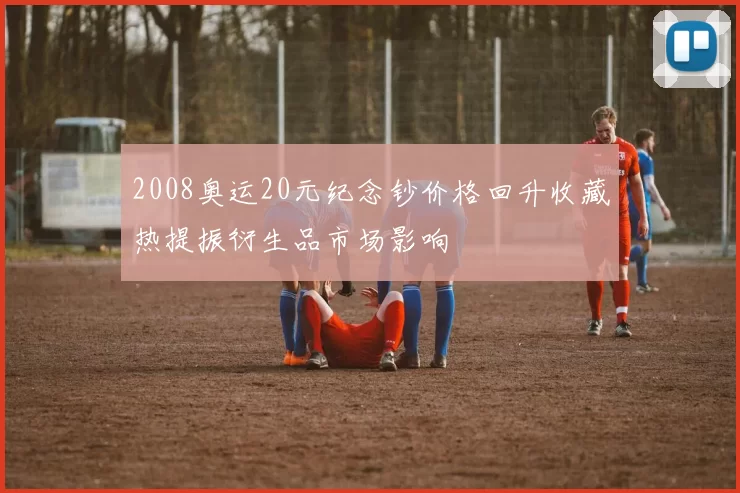 2008奥运20元纪念钞价格回升收藏热提振衍生品市场影响