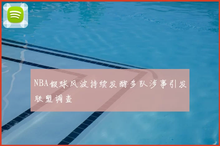 NBA假球风波持续发酵多队涉事引发联盟调查