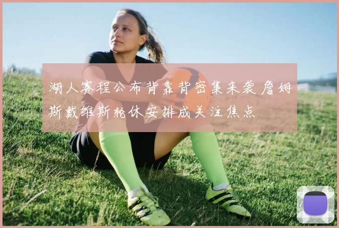 湖人赛程公布背靠背密集来袭 詹姆斯戴维斯轮休安排成关注焦点