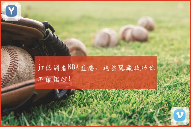 jr低调看NBA直播,这些隐藏技巧你不能错过!