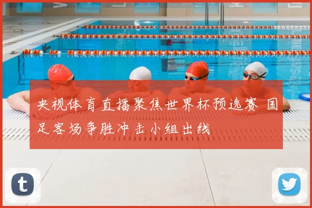 央视体育直播聚焦世界杯预选赛 国足客场争胜冲击小组出线